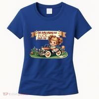 On My Way To Fuck Shit Up Funny Sarcastic Quote Gift Women's T-Shirt thumb 0