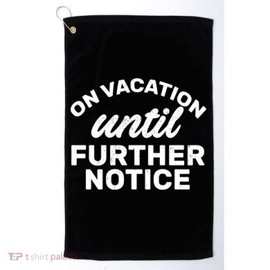 On Vacation Until Further Notice Golf Towel