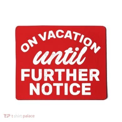 On Vacation Until Further Notice Mousepad