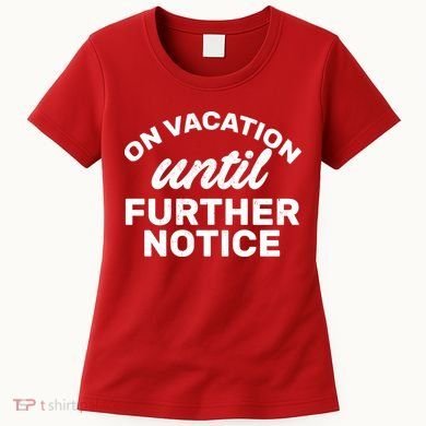 On Vacation Until Further Notice Women's T-Shirt