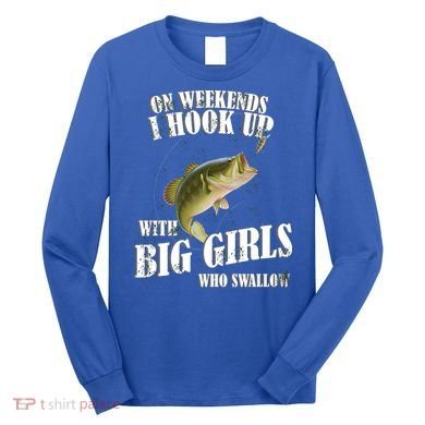 On Weekends I Hook Up With Big Girls Who Swallow Long Sleeve Shirt