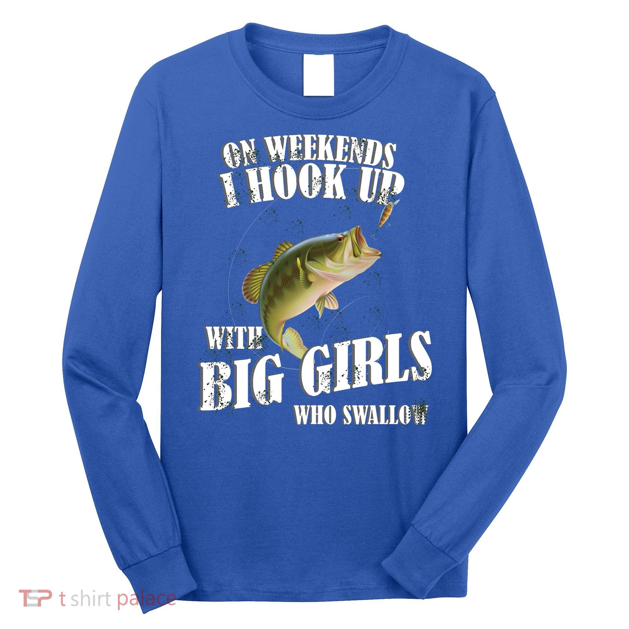 On Weekends I Hook Up With Big Girls Who Swallow Long Sleeve Shirt
