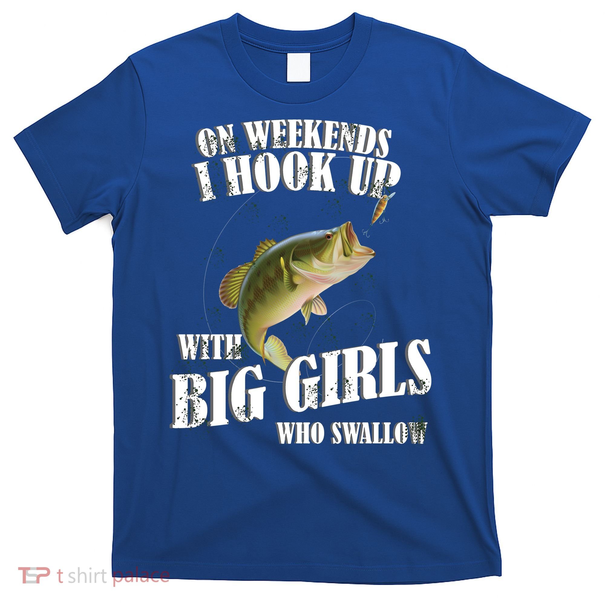 On Weekends I Hook Up With Big Girls Who Swallow T-Shirt