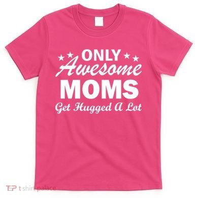 Only Awesome Moms Get Hugged A Lot T-Shirt
