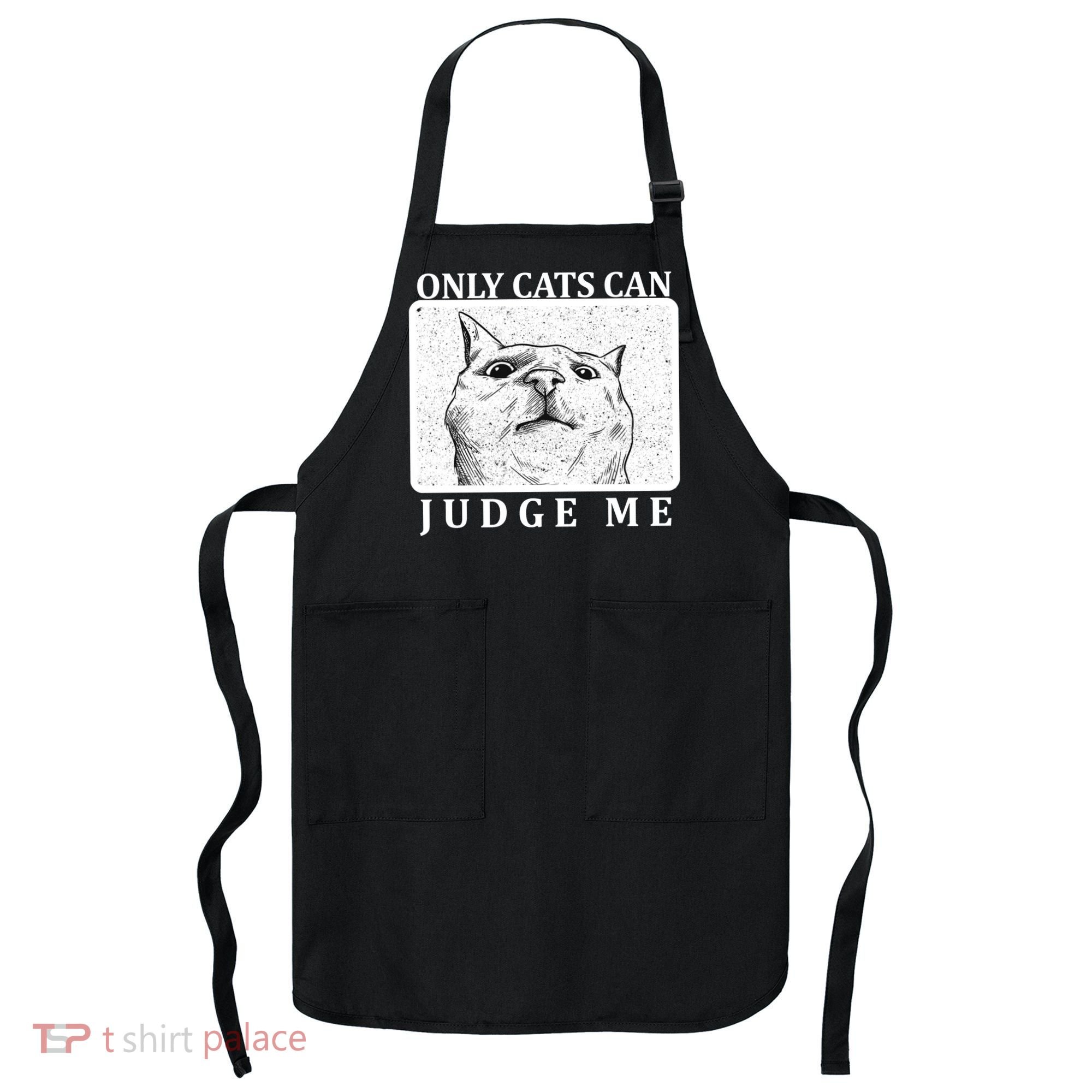 Only Cats Can Judge Me Apron