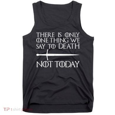 Only One Thing We Say To Death Not Today Tank Top