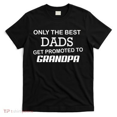 Only The Best Dads Could Get Promoted To Grandpas T-Shirt