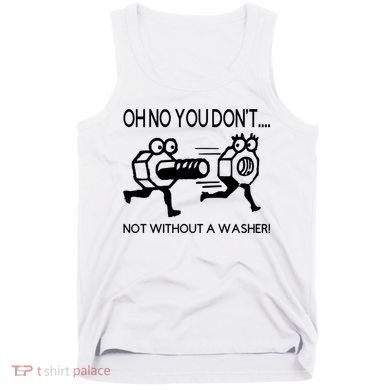 Oh No You Don't Not Without A Washer Funny Mechanic Tank Top