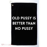 Old Pussy Is Better Than No Pussy Golf Towel thumb 0