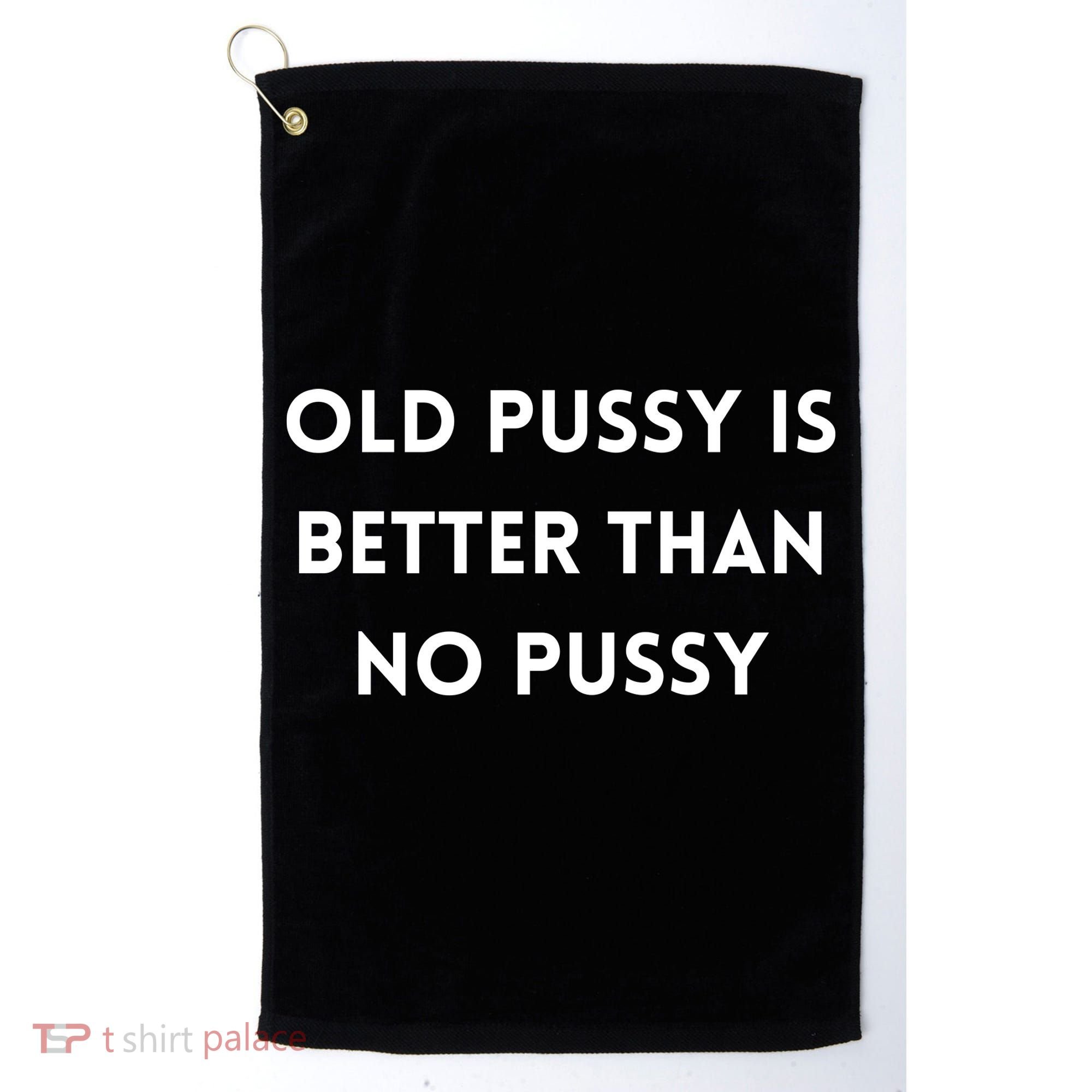 Old Pussy Is Better Than No Pussy Golf Towel