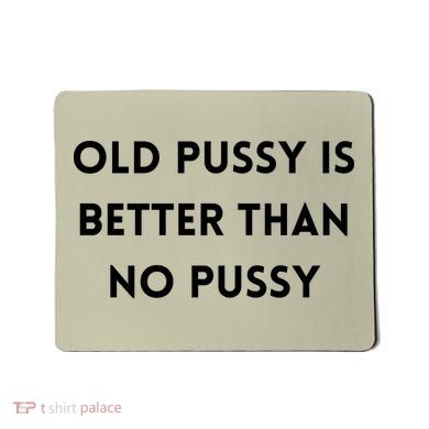 Old Pussy Is Better Than No Pussy Mousepad