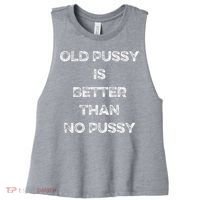 Old Pussy Is Better Than No Pussy Funny Joke Sarcastic Women's Racerback Cropped Tank thumb 0