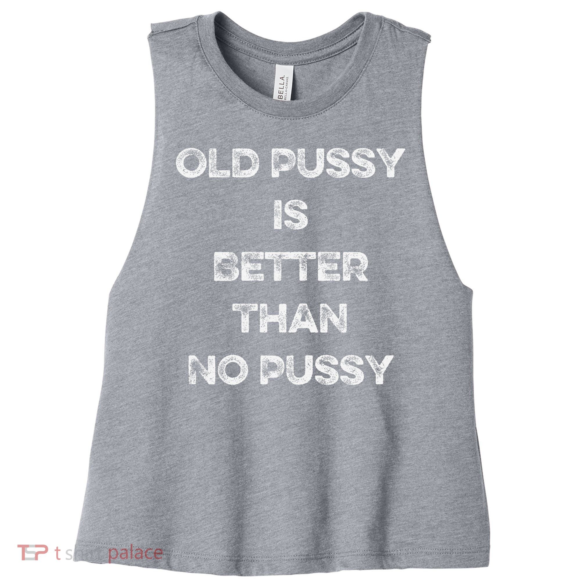 Old Pussy Is Better Than No Pussy Funny Joke Sarcastic Women's Racerback Cropped Tank