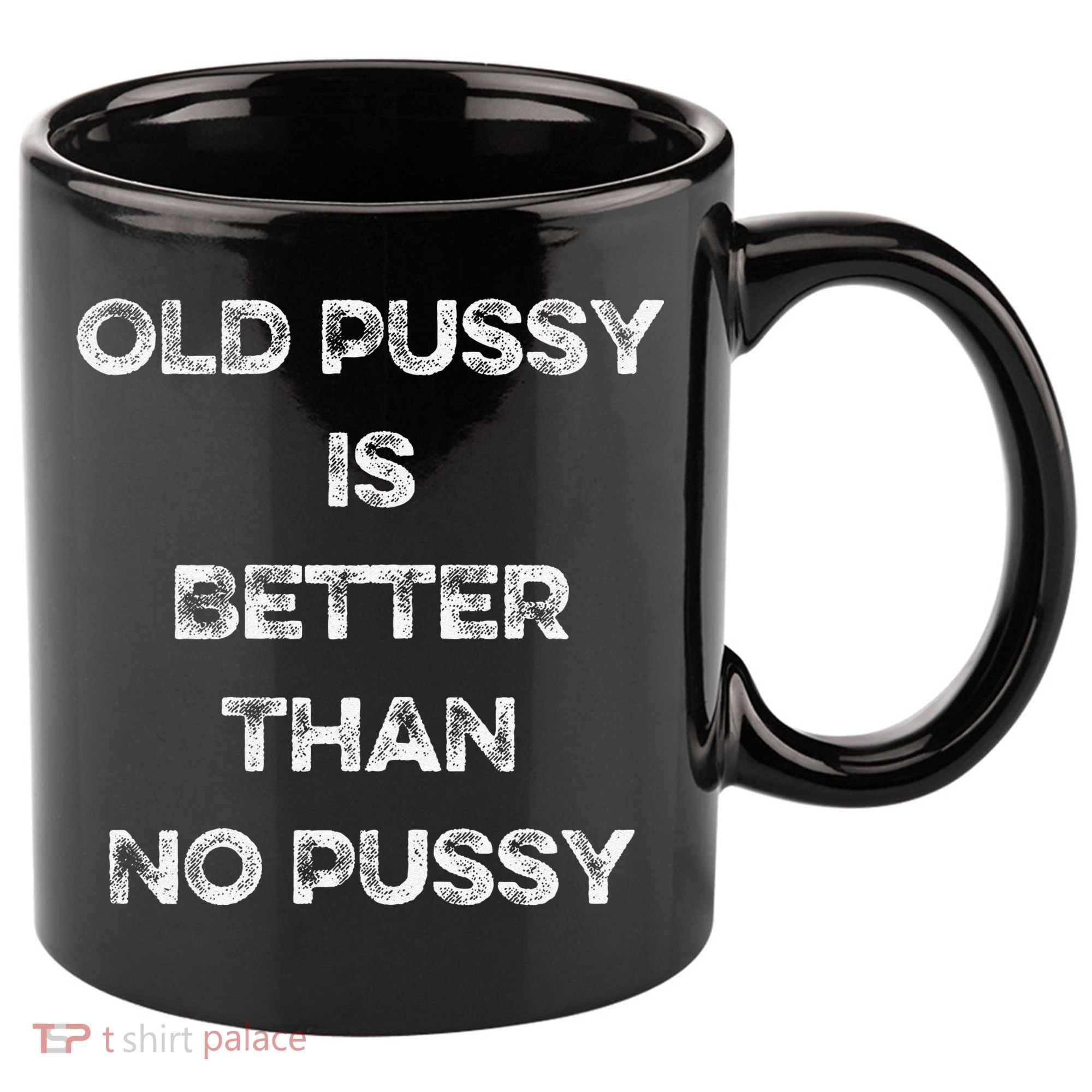 Old Pussy Is Better Than No Pussy Funny Joke Sarcastic 11oz C Handle Ceramic Mug