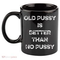 Old Pussy Is Better Than No Pussy Funny Joke Sarcastic 11oz C Handle Ceramic Mug thumb 2