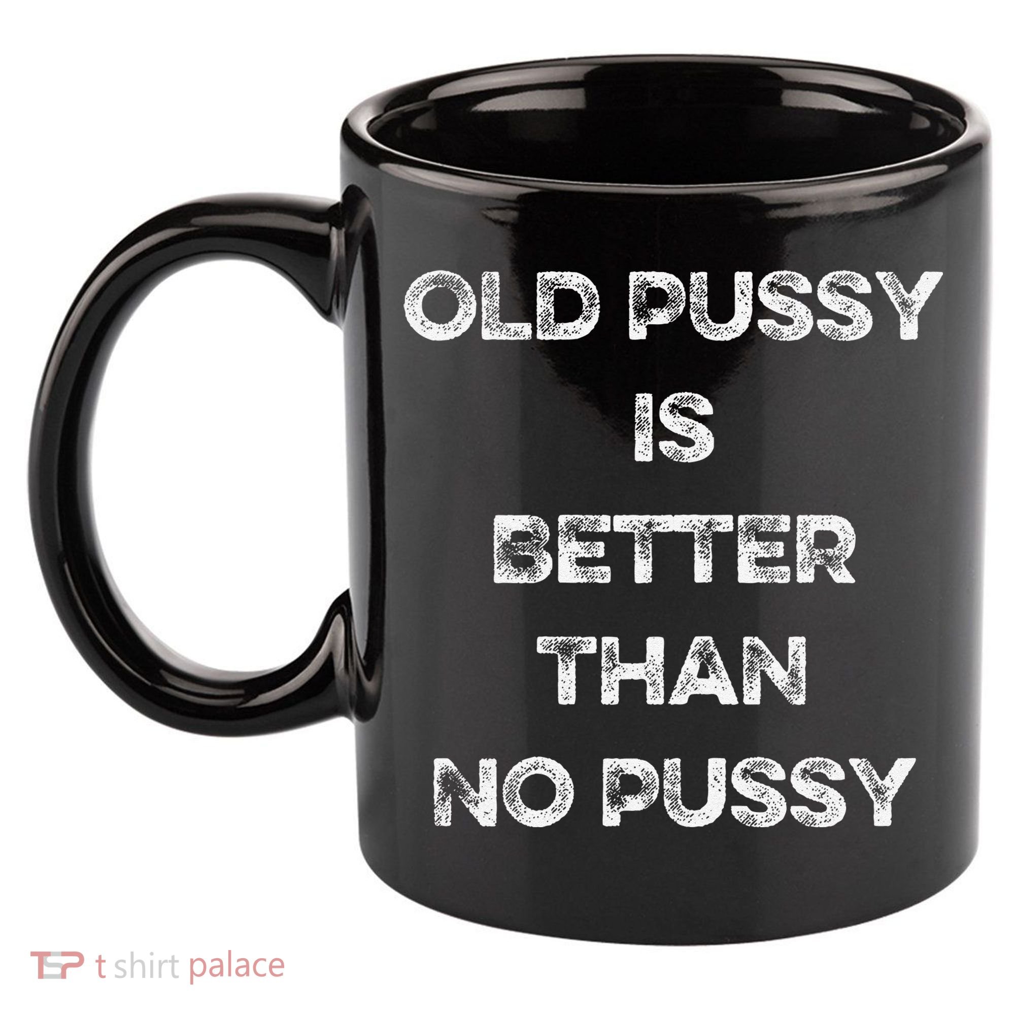 Old Pussy Is Better Than No Pussy Funny Joke Sarcastic 11oz C Handle Ceramic Mug