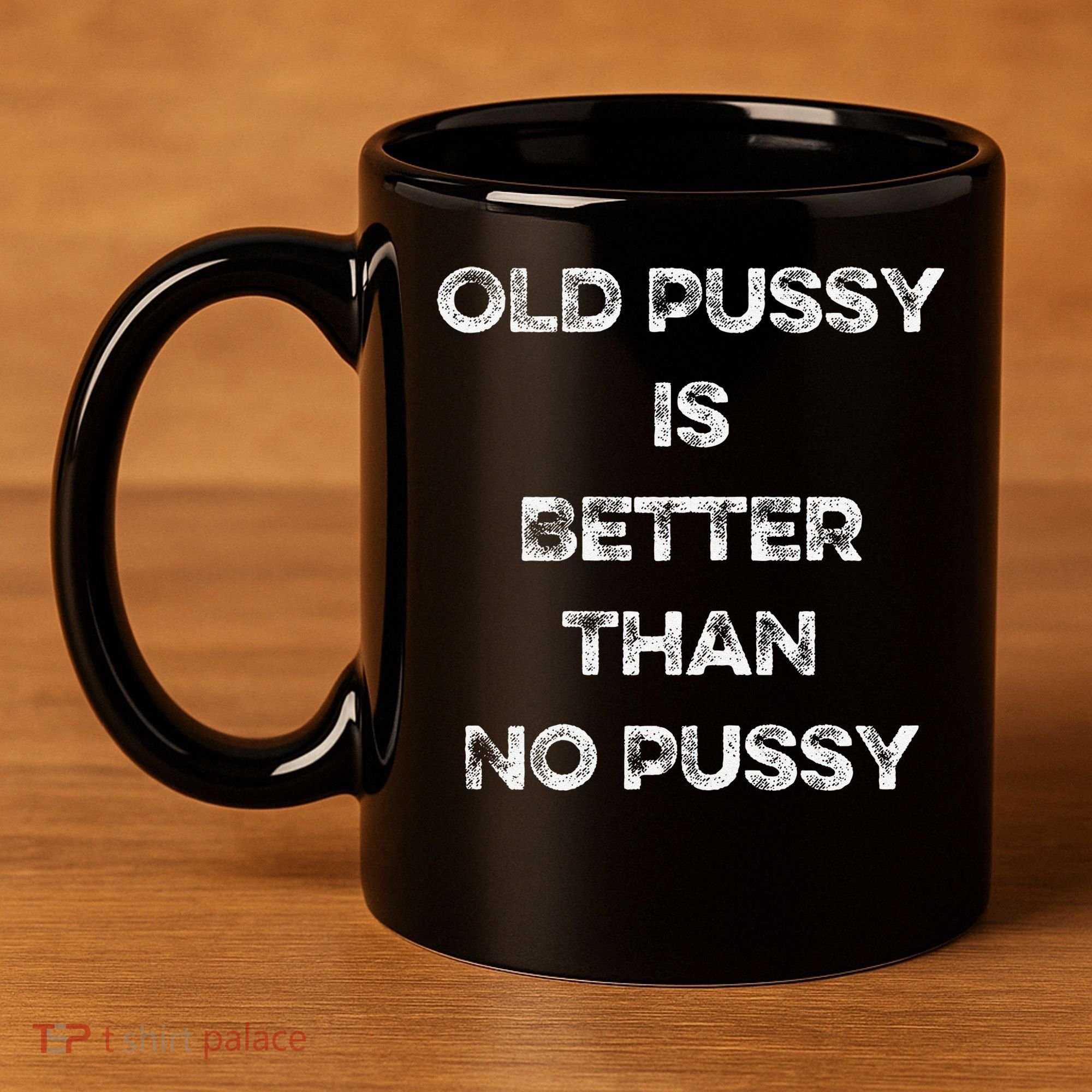 Old Pussy Is Better Than No Pussy Funny Joke Sarcastic 11oz C Handle Ceramic Mug