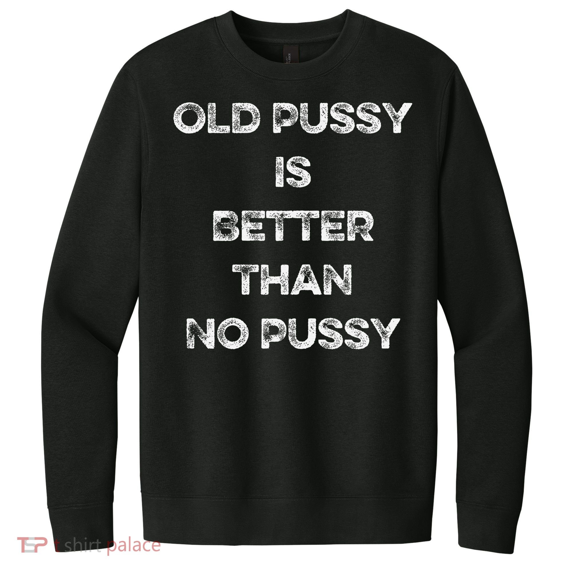 Old Pussy Is Better Than No Pussy Funny Joke Sarcastic V.I.T. Fleece Crew Sweatshirt