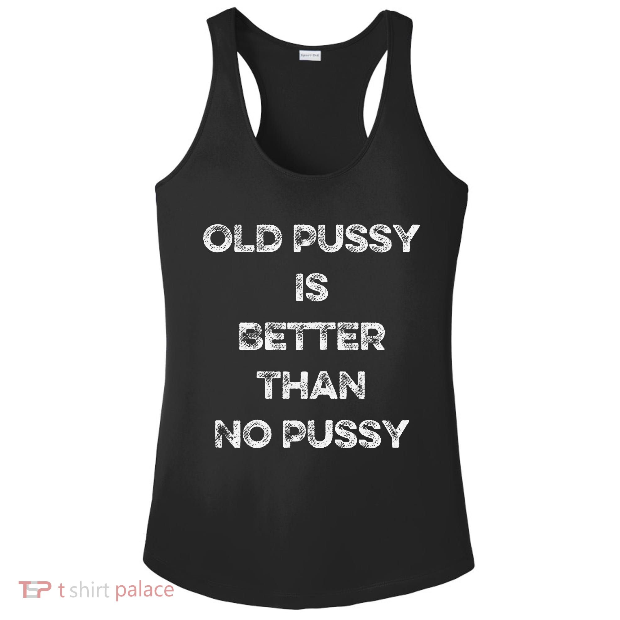 Old Pussy Is Better Than No Pussy Funny Joke Sarcastic Ladies PosiCharge Competitor Racerback Tank