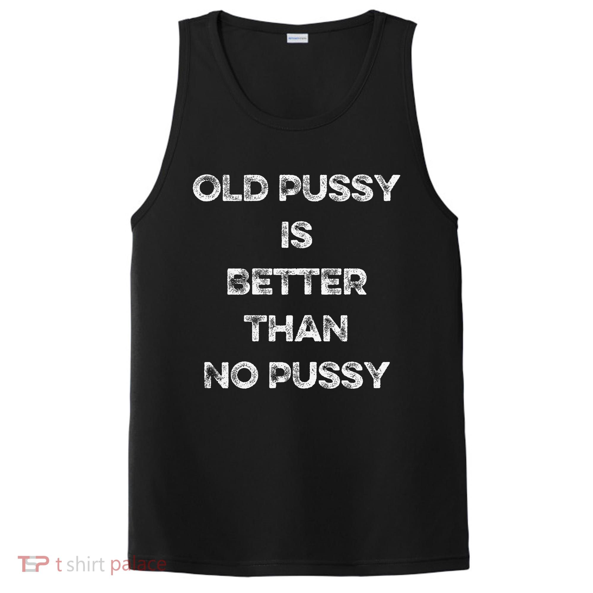 Old Pussy Is Better Than No Pussy Funny Joke Sarcastic PosiCharge Competitor Tank