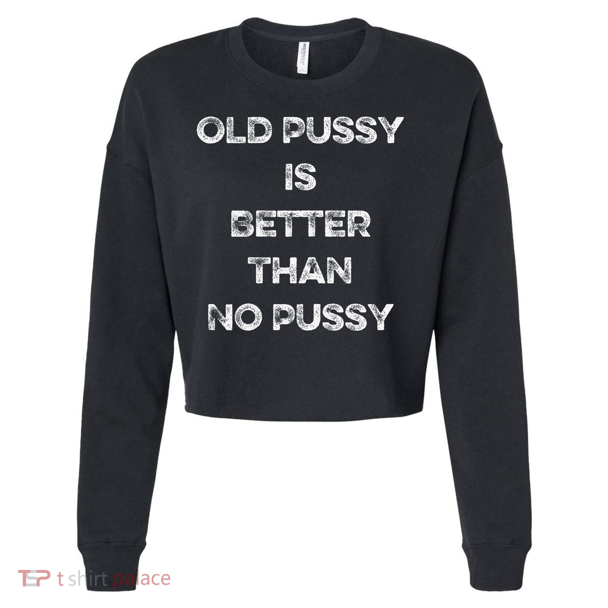 Old Pussy Is Better Than No Pussy Funny Joke Sarcastic Cropped Pullover Crew