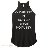 Old Pussy Is Better Than No Pussy Funny Joke Sarcastic Women's Perfect Tri Rocker Tank thumb 0