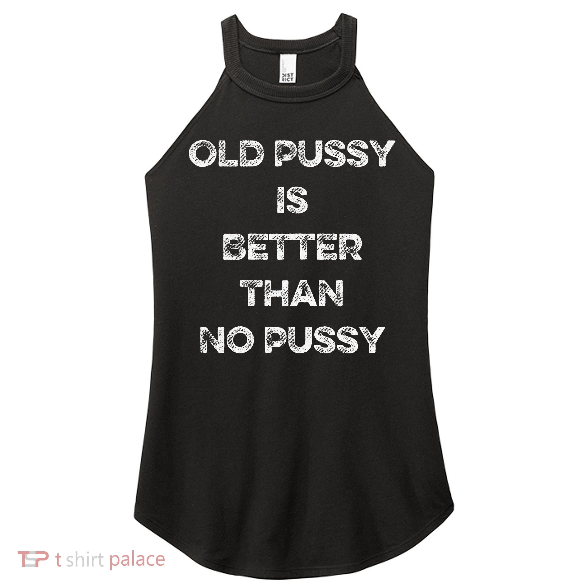 Old Pussy Is Better Than No Pussy Funny Joke Sarcastic Women's Perfect Tri Rocker Tank