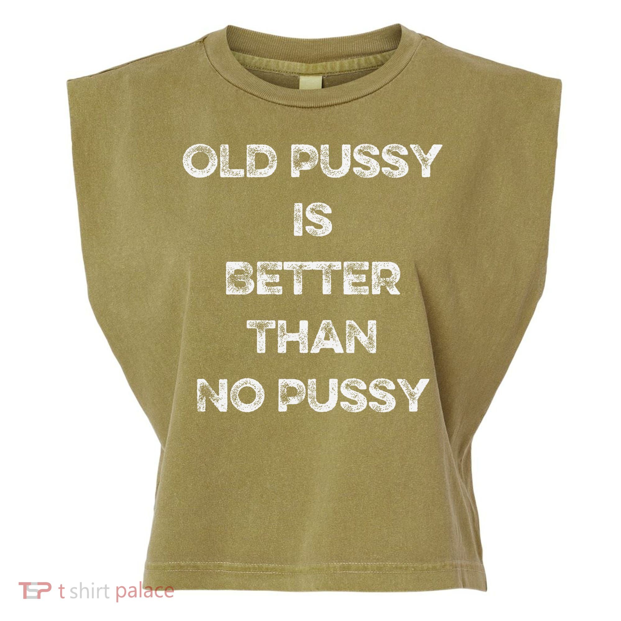 Old Pussy Is Better Than No Pussy Funny Joke Sarcastic Garment-Dyed Women's Muscle Tee
