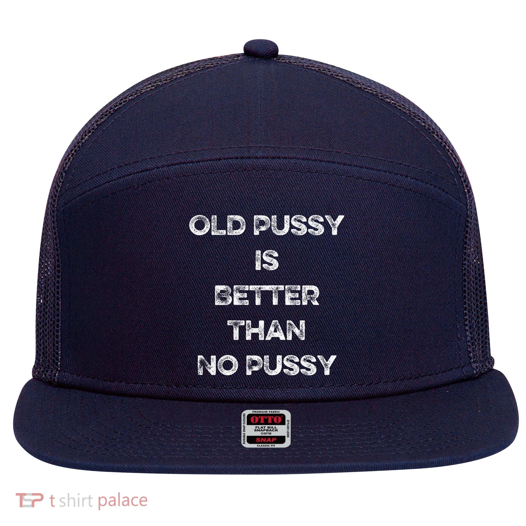 Old Pussy Is Better Than No Pussy Funny Joke Sarcastic 7 Panel Mesh Trucker Snapback Hat