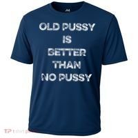 Old Pussy Is Better Than No Pussy Funny Joke Sarcastic Cooling Performance Crew T-Shirt thumb 0