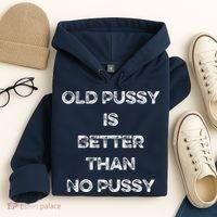Old Pussy Is Better Than No Pussy Funny Joke Sarcastic Hoodie thumb 4