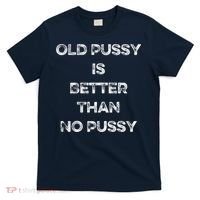 Old Pussy Is Better Than No Pussy Funny Joke Sarcastic T-Shirt thumb 0