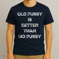 Old Pussy Is Better Than No Pussy Funny Joke Sarcastic T-Shirt thumb 3