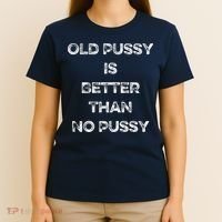 Old Pussy Is Better Than No Pussy Funny Joke Sarcastic T-Shirt thumb 4