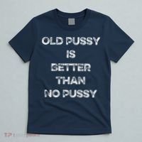 Old Pussy Is Better Than No Pussy Funny Joke Sarcastic T-Shirt thumb 5