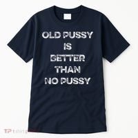 Old Pussy Is Better Than No Pussy Funny Joke Sarcastic Tall T-Shirt thumb 0
