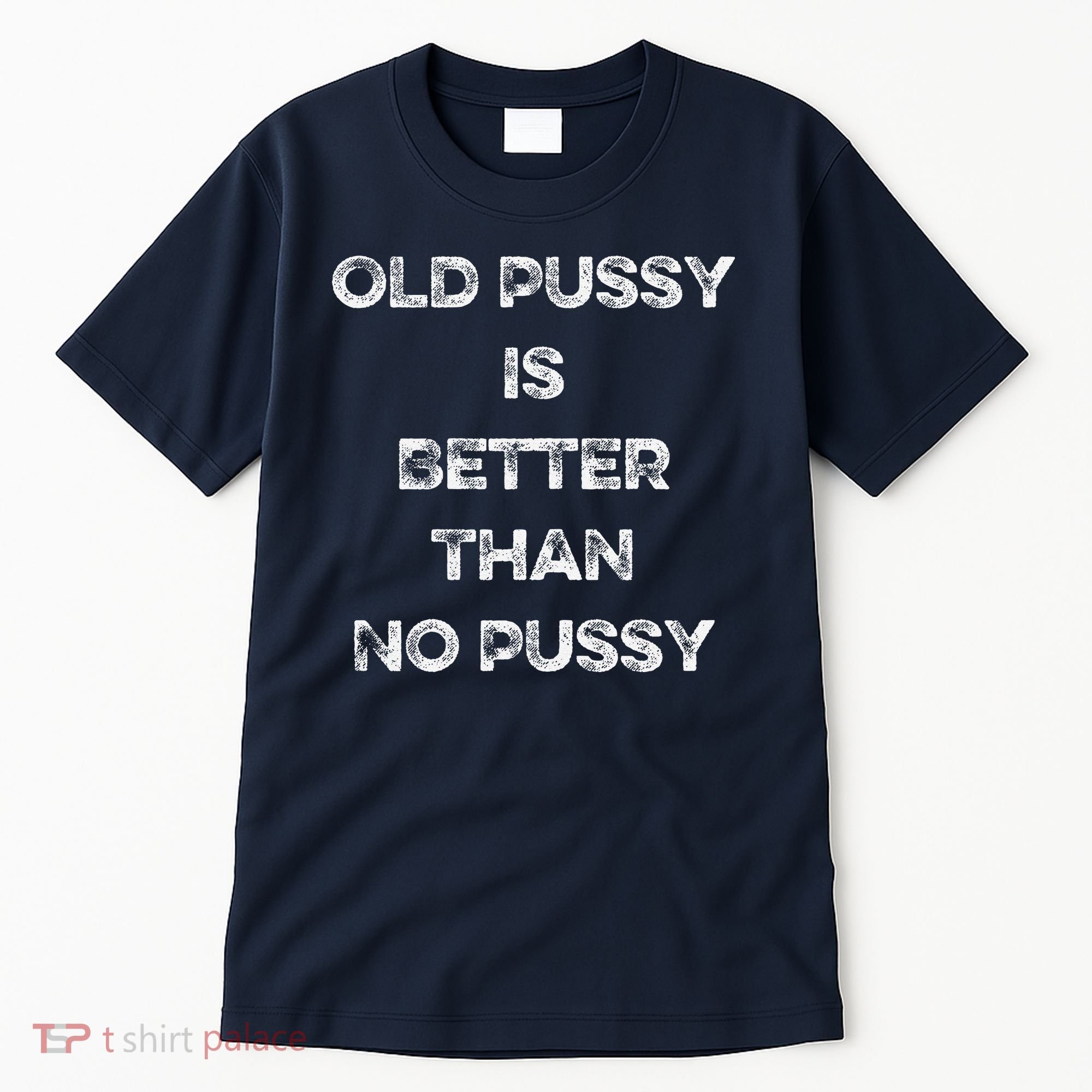 Old Pussy Is Better Than No Pussy Funny Joke Sarcastic Tall T-Shirt
