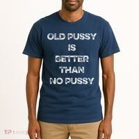 Old Pussy Is Better Than No Pussy Funny Joke Sarcastic Tall T-Shirt thumb 2