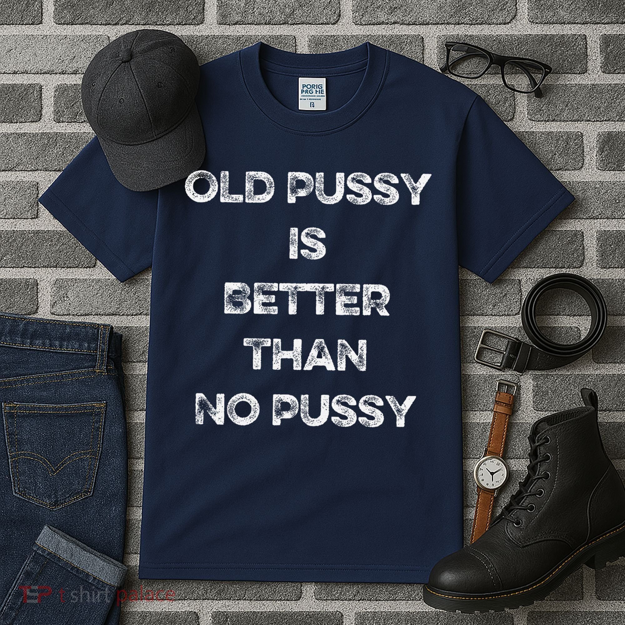 Old Pussy Is Better Than No Pussy Funny Joke Sarcastic Tall T-Shirt