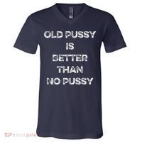 Old Pussy Is Better Than No Pussy Funny Joke Sarcastic V-Neck T-Shirt thumb 0
