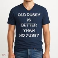 Old Pussy Is Better Than No Pussy Funny Joke Sarcastic V-Neck T-Shirt thumb 2