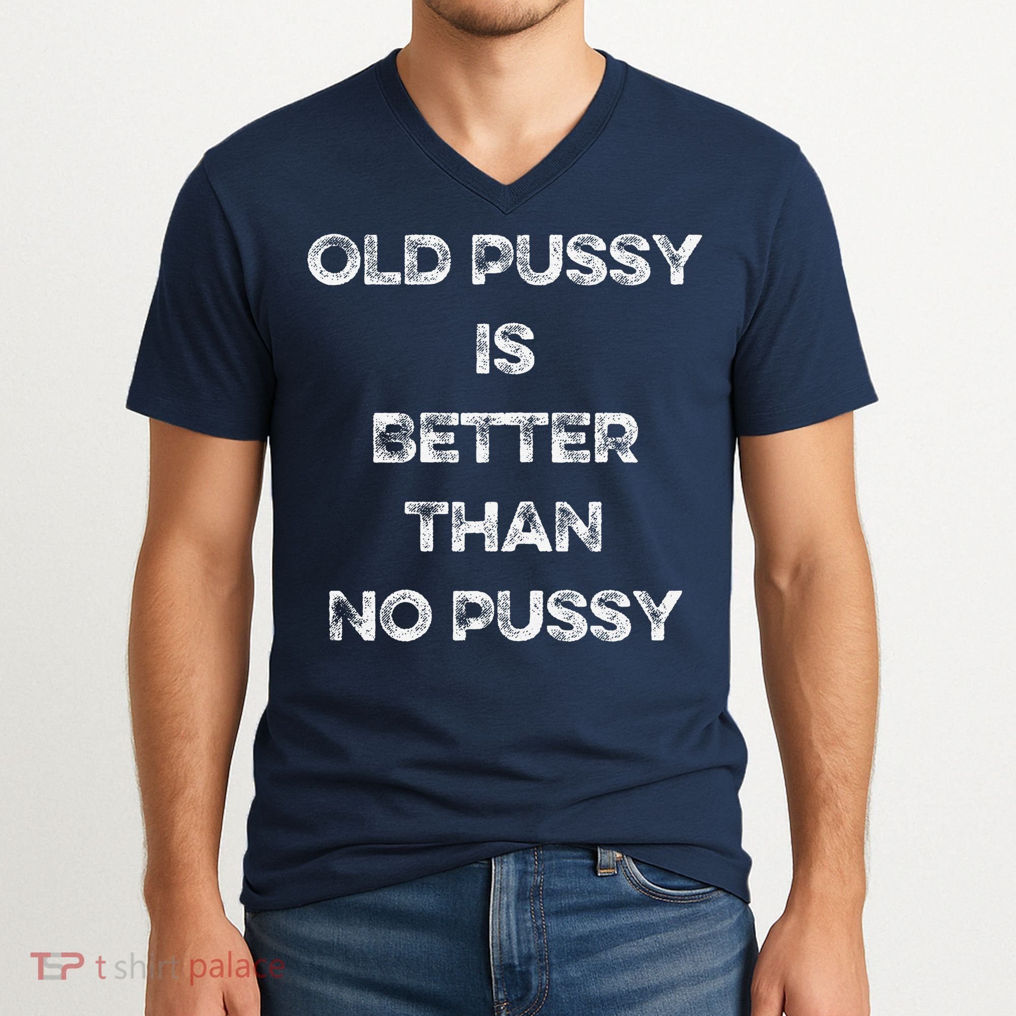 Old Pussy Is Better Than No Pussy Funny Joke Sarcastic V-Neck T-Shirt