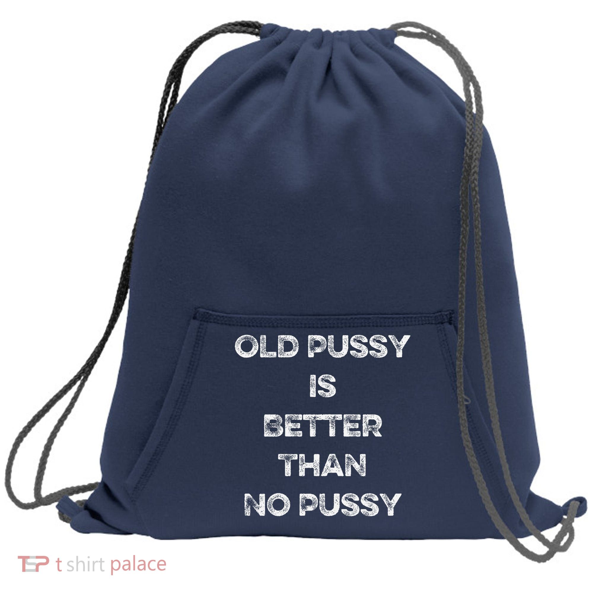 Old Pussy Is Better Than No Pussy Funny Joke Sarcastic Sweatshirt Cinch Pack Bag