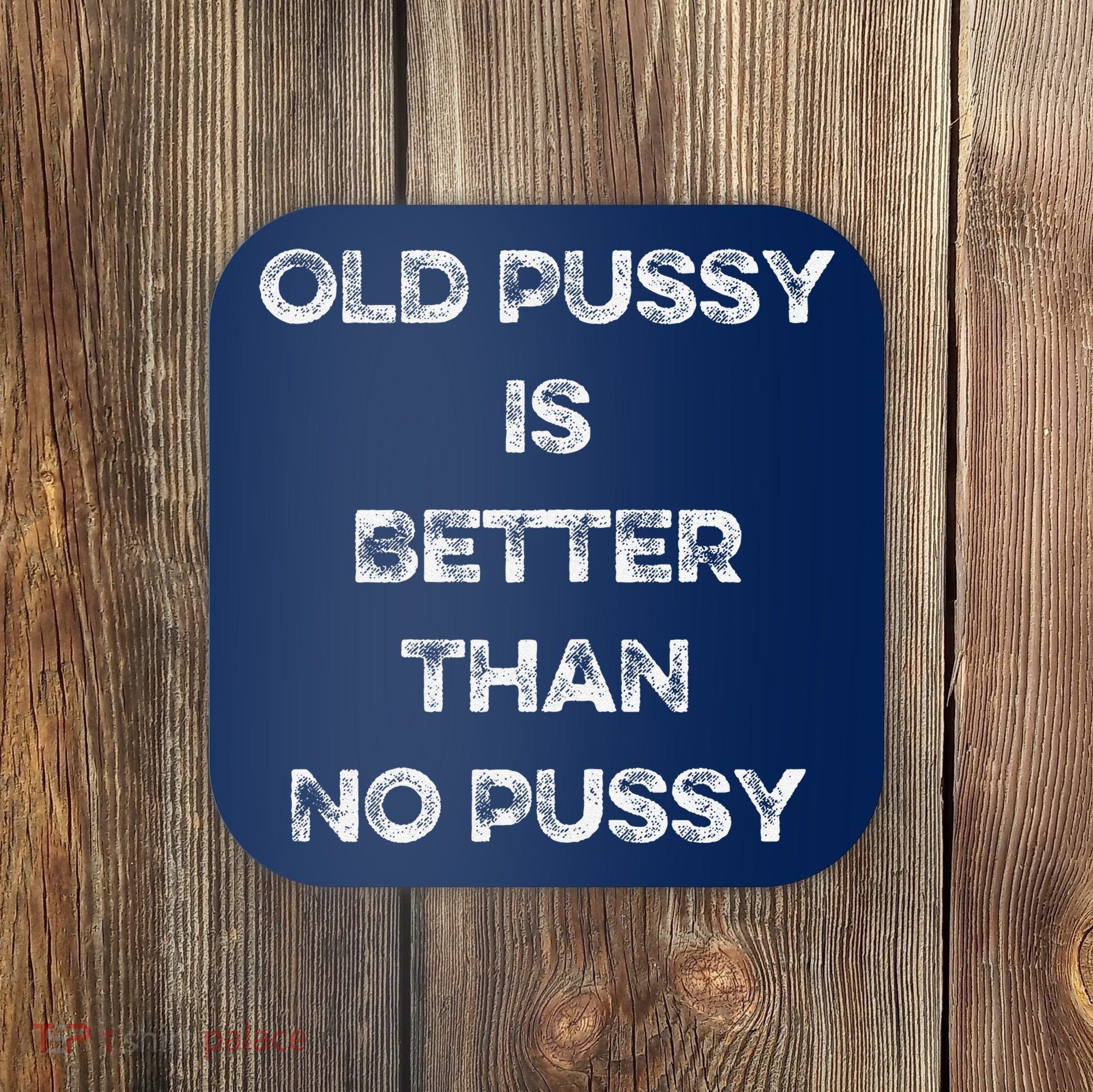 Old Pussy Is Better Than No Pussy Funny Joke Sarcastic Coaster