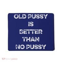 Old Pussy Is Better Than No Pussy Funny Joke Sarcastic Mousepad thumb 0