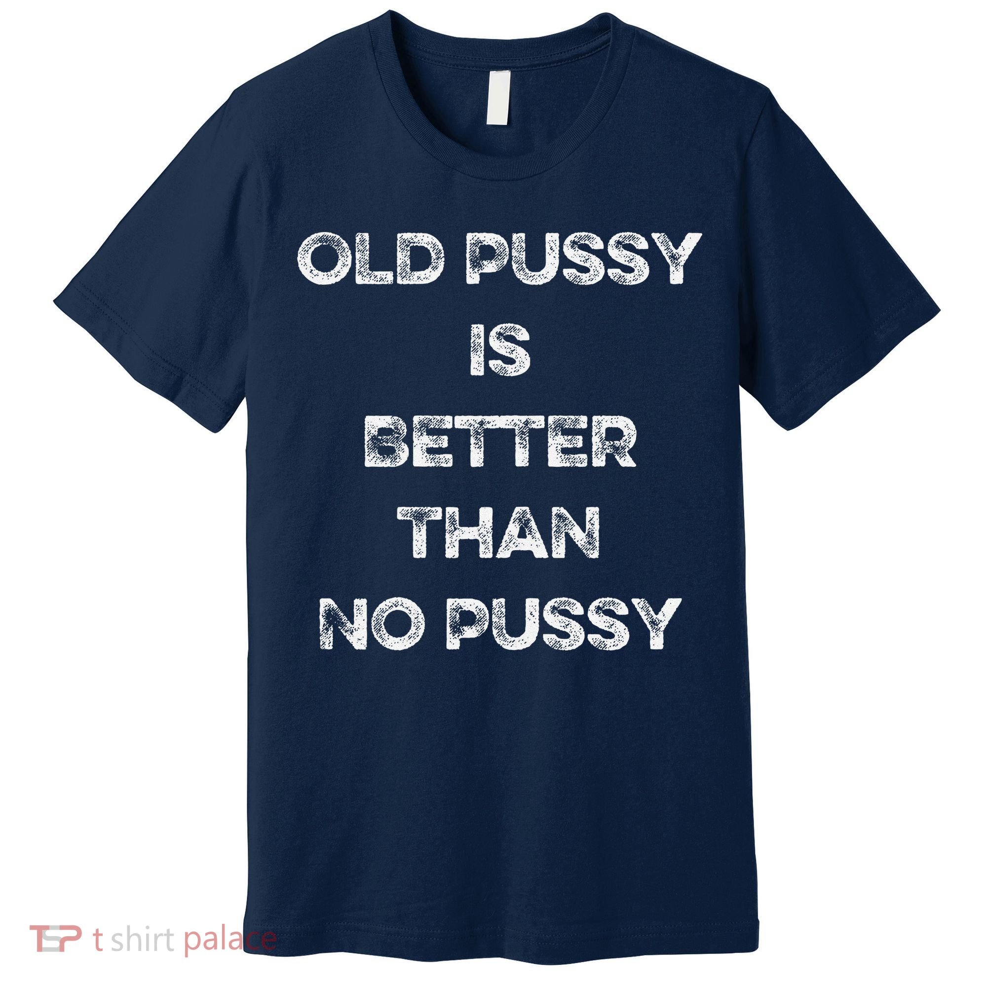 Old Pussy Is Better Than No Pussy Funny Joke Sarcastic Premium T-Shirt