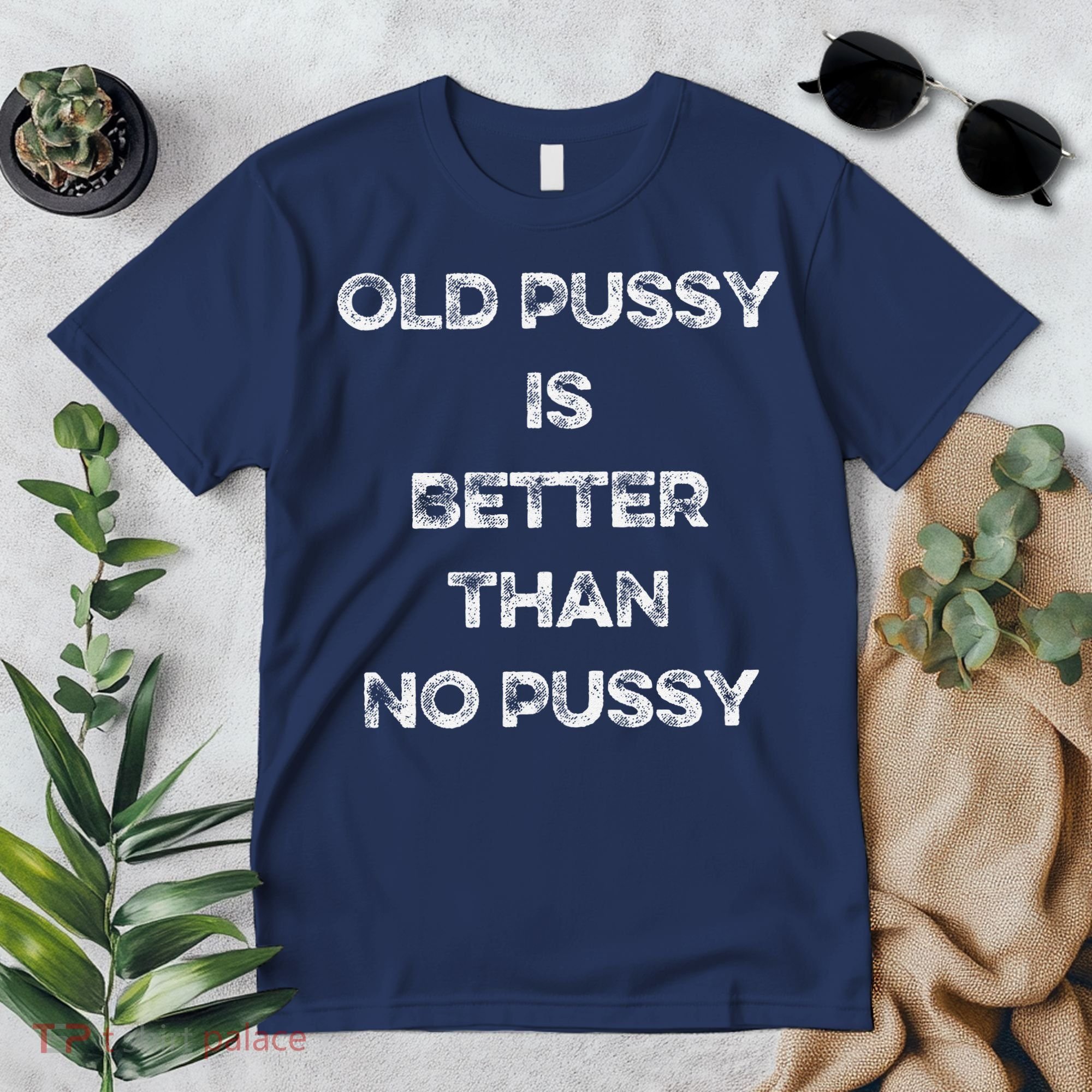 Old Pussy Is Better Than No Pussy Funny Joke Sarcastic Premium T-Shirt