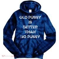 Old Pussy Is Better Than No Pussy Funny Joke Sarcastic Tie Dye Hoodie thumb 0