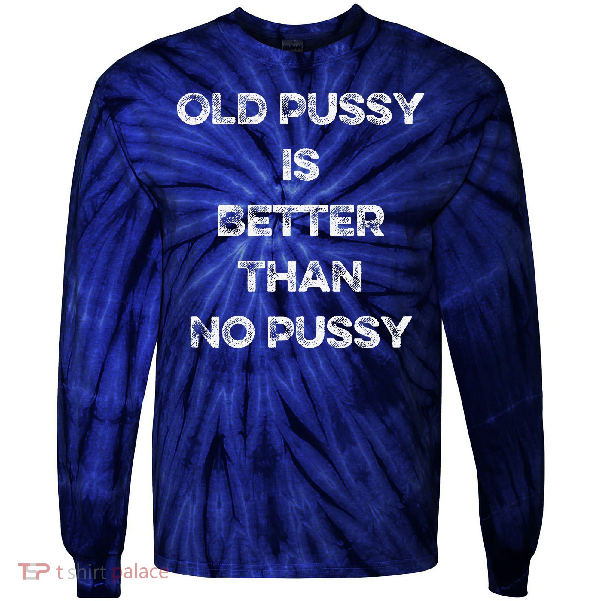 Old Pussy Is Better Than No Pussy Funny Joke Sarcastic Tie-Dye Long Sleeve Shirt