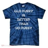 Old Pussy Is Better Than No Pussy Funny Joke Sarcastic Tie-Dye T-Shirt thumb 0